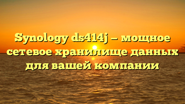 Synology ds414j — мощное сетевое хранилище данных для вашей компании