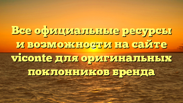 Все официальные ресурсы и возможности на сайте viconte для оригинальных поклонников бренда