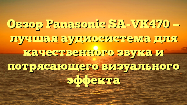 Обзор Panasonic SA-VK470 — лучшая аудиосистема для качественного звука и потрясающего визуального эффекта