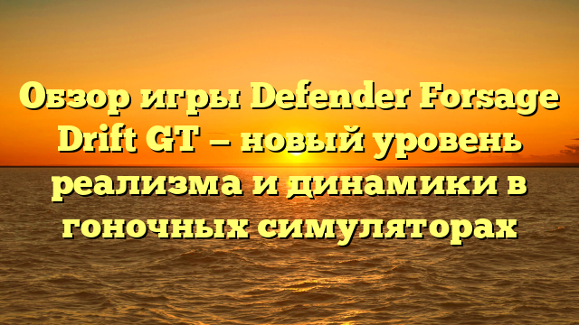 Обзор игры Defender Forsage Drift GT — новый уровень реализма и динамики в гоночных симуляторах