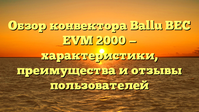 Обзор конвектора Ballu BEC EVM 2000 — характеристики, преимущества и отзывы пользователей