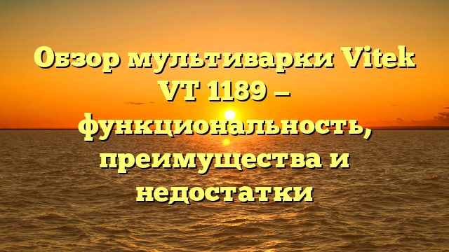 Обзор мультиварки Vitek VT 1189 — функциональность, преимущества и недостатки