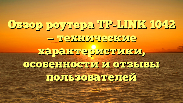 Обзор роутера TP-LINK 1042 — технические характеристики, особенности и отзывы пользователей