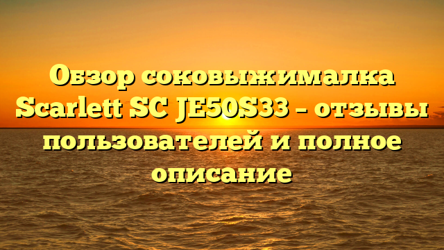 Обзор соковыжималка Scarlett SC JE50S33 – отзывы пользователей и полное описание