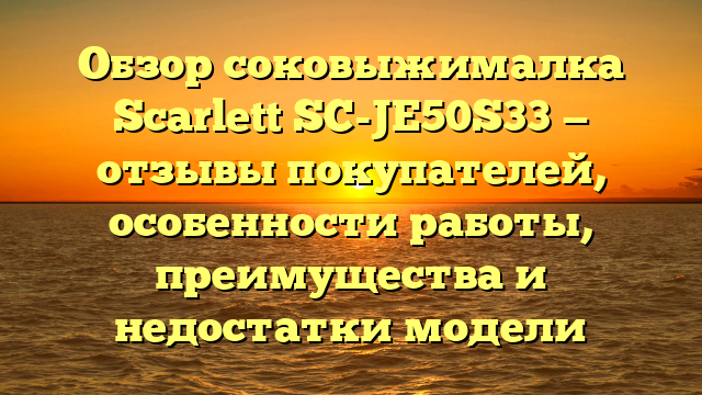 Обзор соковыжималка Scarlett SC-JE50S33 — отзывы покупателей, особенности работы, преимущества и недостатки модели
