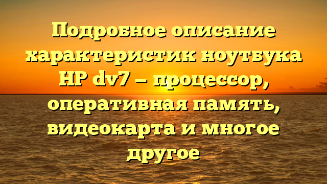 Подробное описание характеристик ноутбука HP dv7 — процессор, оперативная память, видеокарта и многое другое