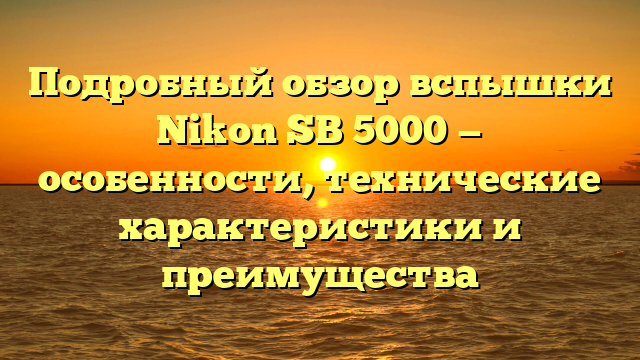 Подробный обзор вспышки Nikon SB 5000 — особенности, технические характеристики и преимущества