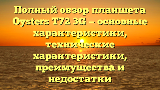 Полный обзор планшета Oysters T72 3G — основные характеристики, технические характеристики, преимущества и недостатки