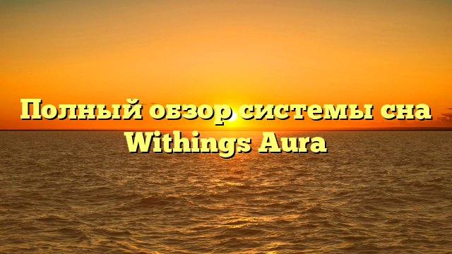 Полный обзор системы сна Withings Aura