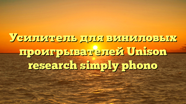 Усилитель для виниловых проигрывателей Unison research simply phono